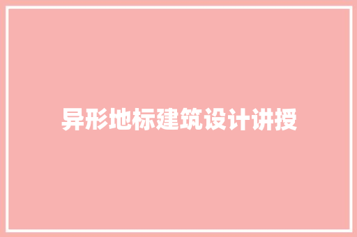 异形地标建筑设计讲授 施工技术