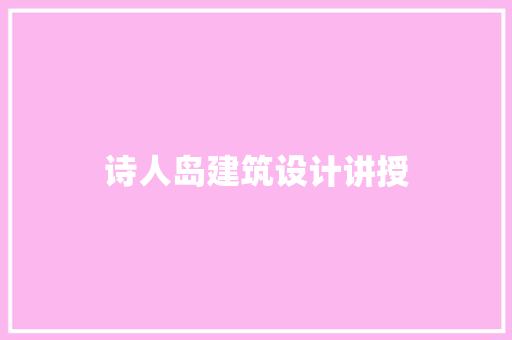 诗人岛建筑设计讲授 施工技术