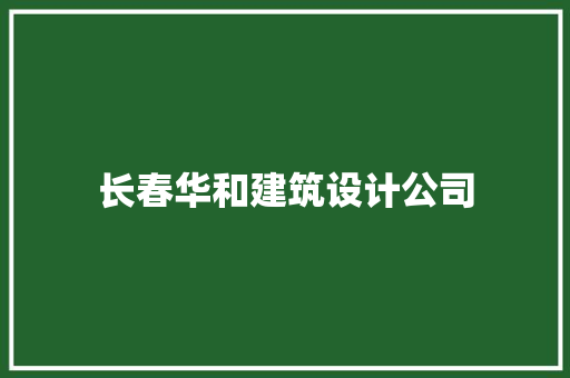 长春华和建筑设计公司