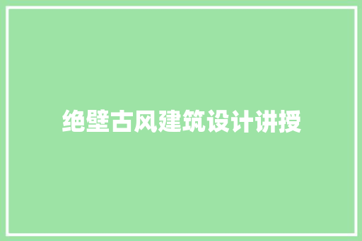 绝壁古风建筑设计讲授 施工管理