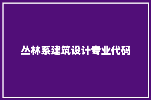 丛林系建筑设计专业代码 施工工艺