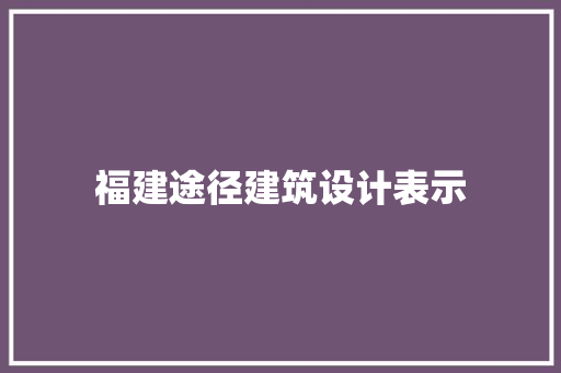 福建途径建筑设计表示 工艺流程