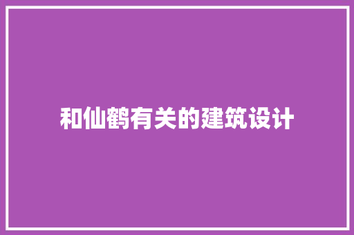 和仙鹤有关的建筑设计 材料设备