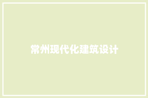 常州现代化建筑设计 材料设备
