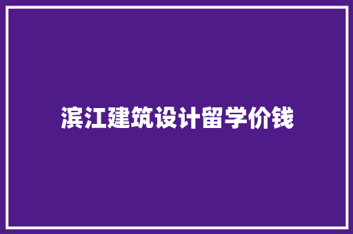 滨江建筑设计留学价钱 材料设备