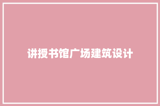 讲授书馆广场建筑设计 材料设备