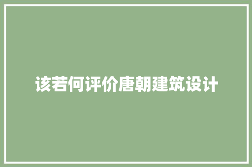 该若何评价唐朝建筑设计 设计原则