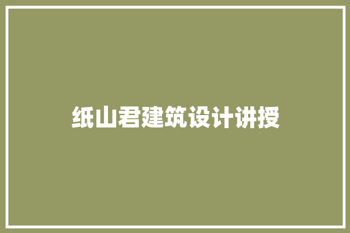 纸山君建筑设计讲授