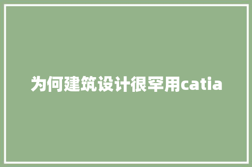 为何建筑设计很罕用catia