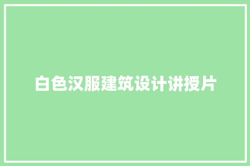 白色汉服建筑设计讲授片 材料设备