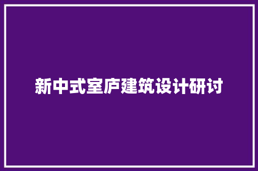 新中式室庐建筑设计研讨