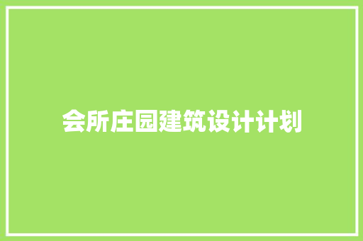 会所庄园建筑设计计划 施工工艺
