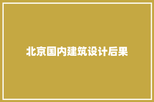 北京国内建筑设计后果