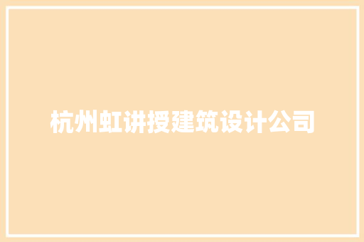 杭州虹讲授建筑设计公司
