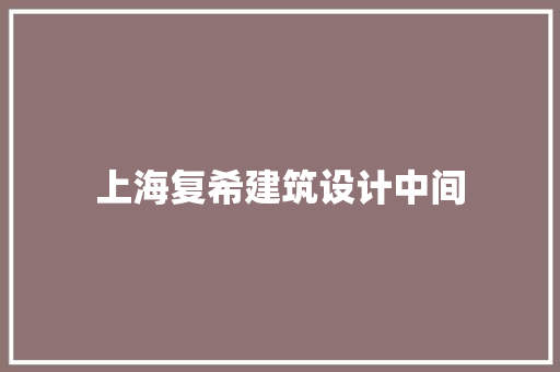 上海复希建筑设计中间