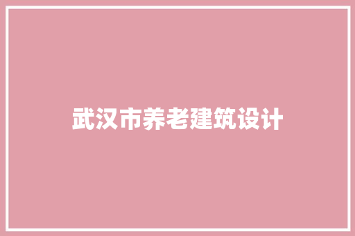 武汉市养老建筑设计 施工工艺