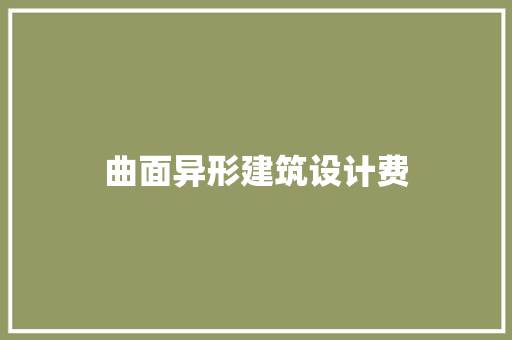 曲面异形建筑设计费