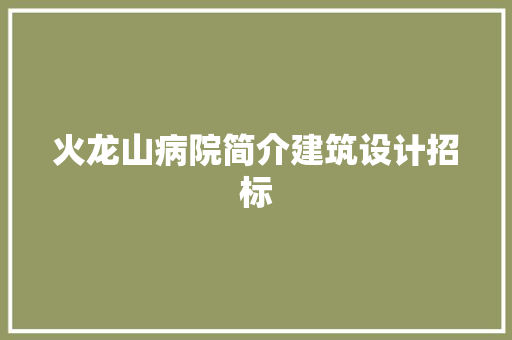 火龙山病院简介建筑设计招标
