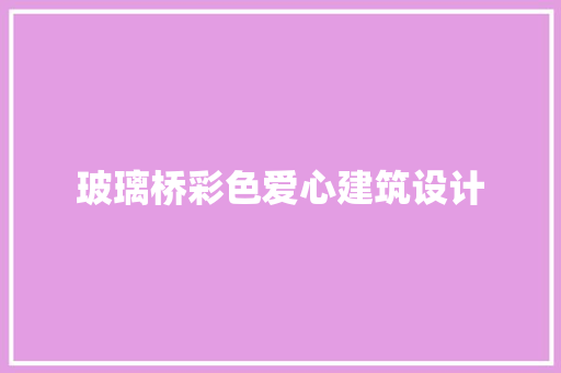 玻璃桥彩色爱心建筑设计
