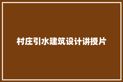 村庄引水建筑设计讲授片 施工管理