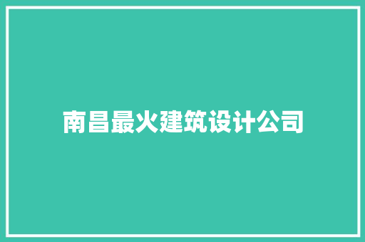 南昌最火建筑设计公司
