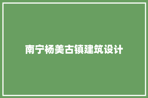 南宁杨美古镇建筑设计