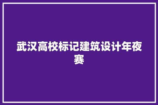 武汉高校标记建筑设计年夜赛