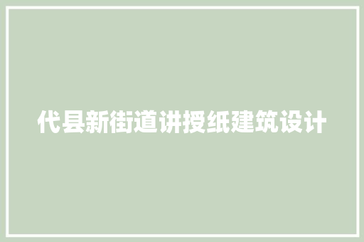 代县新街道讲授纸建筑设计