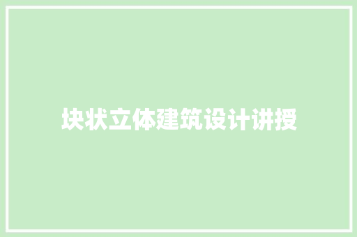 块状立体建筑设计讲授 设计原则
