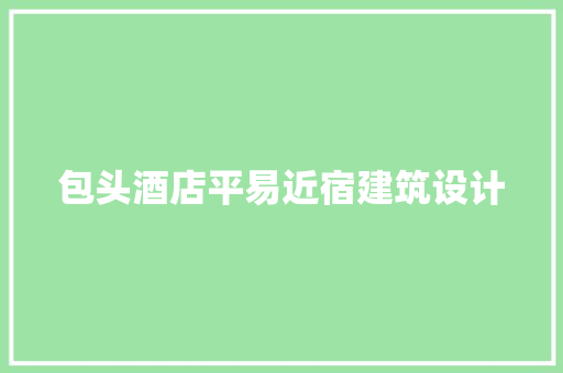 包头酒店平易近宿建筑设计