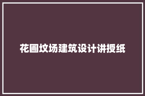 花圃坟场建筑设计讲授纸