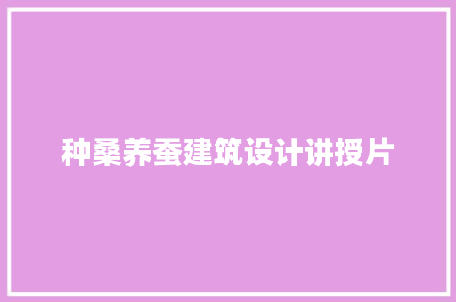 种桑养蚕建筑设计讲授片 设计原则