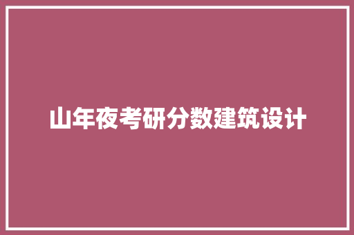山年夜考研分数建筑设计 工艺流程