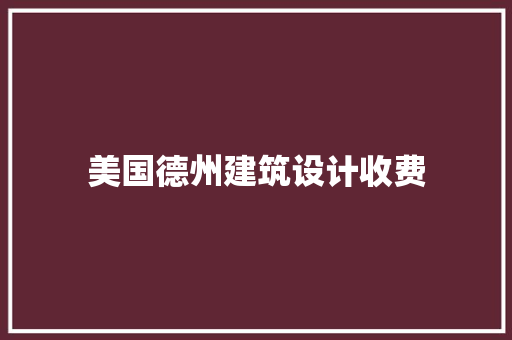 美国德州建筑设计收费 施工技术