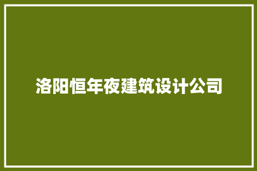 洛阳恒年夜建筑设计公司