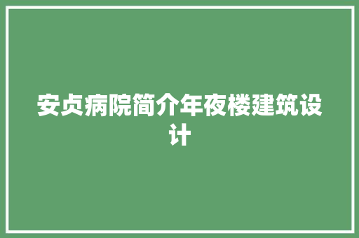 安贞病院简介年夜楼建筑设计 知识问答