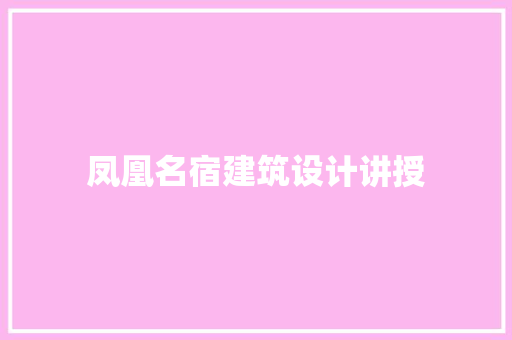 凤凰名宿建筑设计讲授
