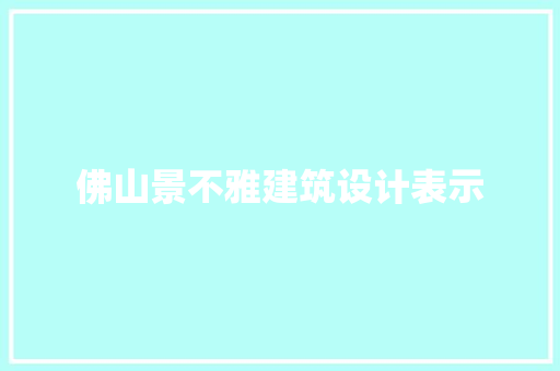 佛山景不雅建筑设计表示 施工工艺