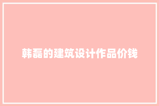 韩磊的建筑设计作品价钱 建筑法规