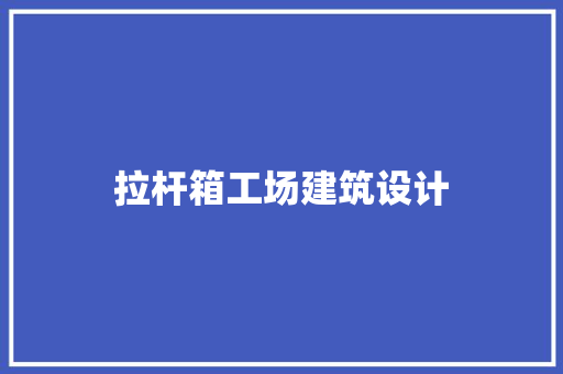 拉杆箱工场建筑设计 施工技术