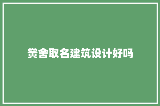 黉舍取名建筑设计好吗 施工技术