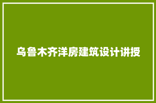 乌鲁木齐洋房建筑设计讲授