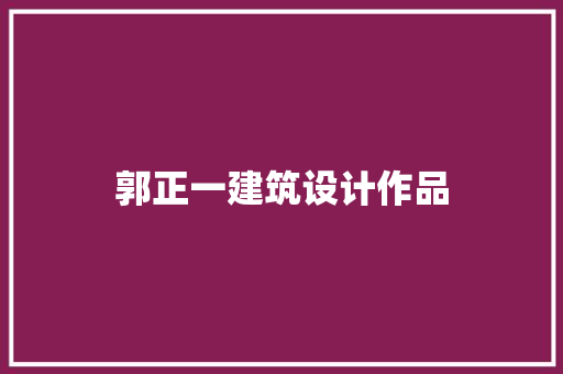 郭正一建筑设计作品 施工工艺