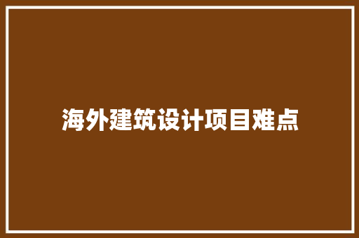 海外建筑设计项目难点 生态建筑设计
