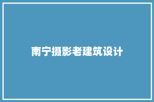 南宁摄影老建筑设计 材料设备