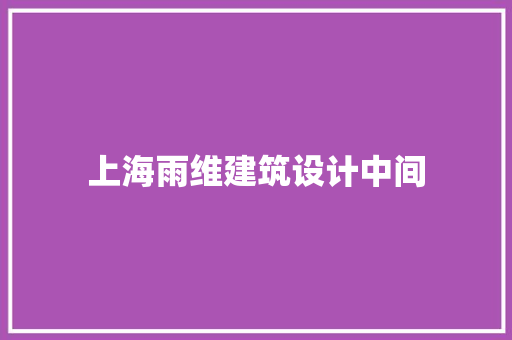 上海雨维建筑设计中间 生态建筑设计