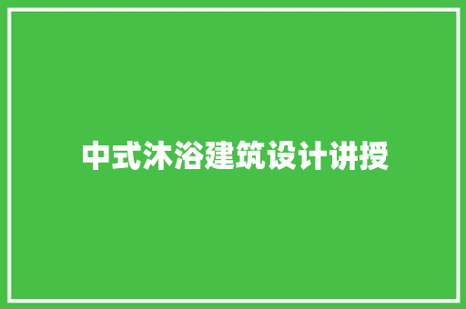中式沐浴建筑设计讲授 施工管理