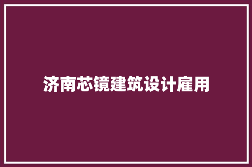 济南芯镜建筑设计雇用 知识问答