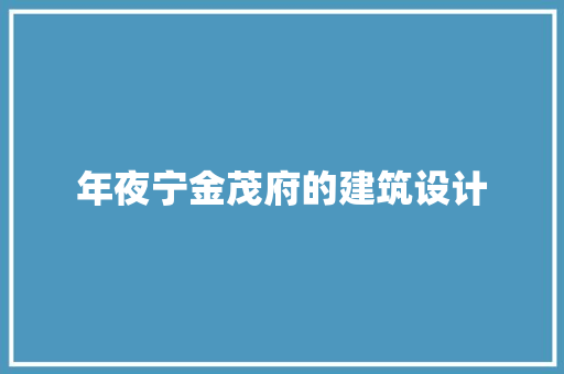年夜宁金茂府的建筑设计 生态建筑设计