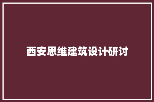西安思维建筑设计研讨 施工管理